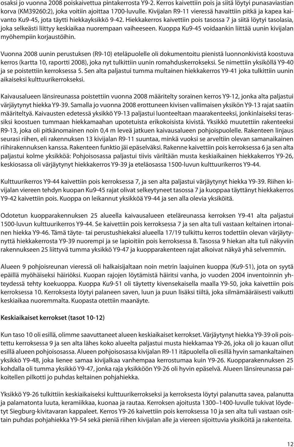 Hiekkakerros kaivettiin pois tasossa 7 ja siitä löytyi tasolasia, joka selkeästi liittyy keskiaikaa nuorempaan vaiheeseen. Kuoppa Ku9-45 voidaankin liittää uunin kivijalan myöhempiin korjaustöihin.