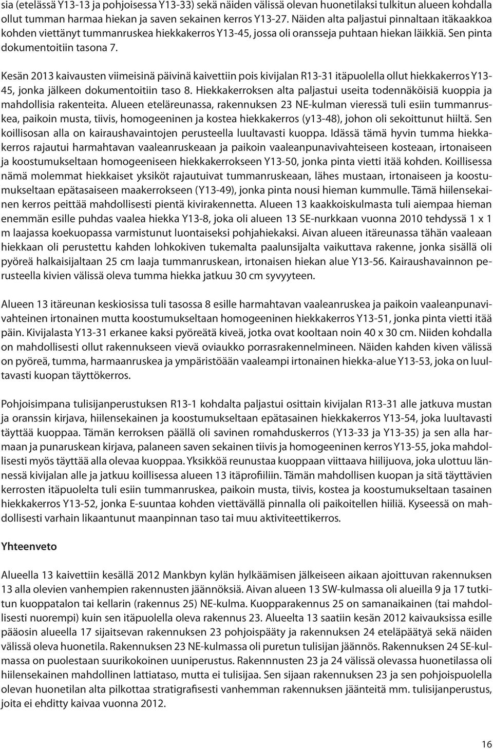 Kesän 2013 kaivausten viimeisinä päivinä kaivettiin pois kivijalan R13-31 itäpuolella ollut hiekkakerros Y13-45, jonka jälkeen dokumentoitiin taso 8.