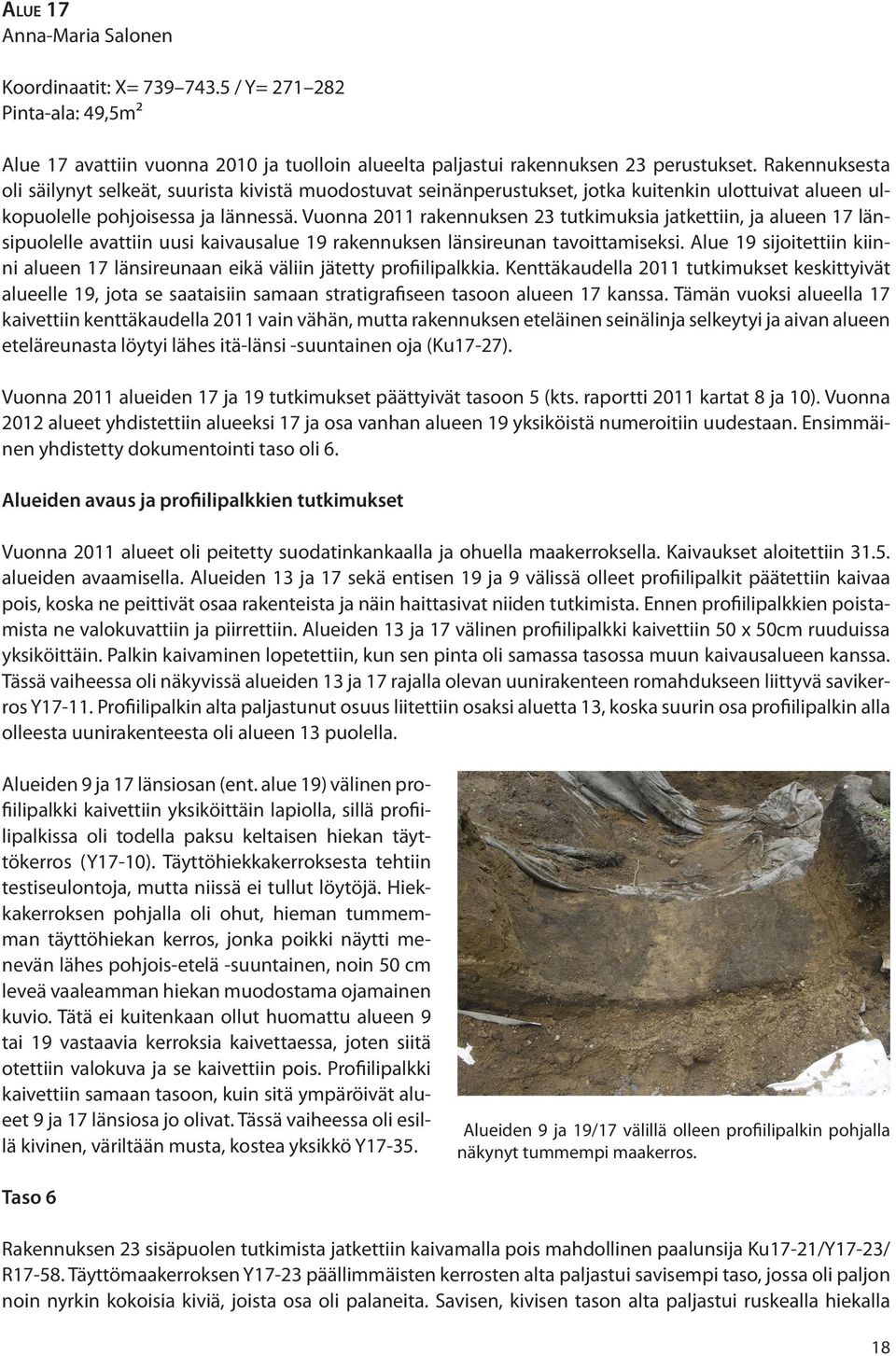 Vuonna 2011 rakennuksen 23 tutkimuksia jatkettiin, ja alueen 17 länsipuolelle avattiin uusi kaivausalue 19 rakennuksen länsireunan tavoittamiseksi.