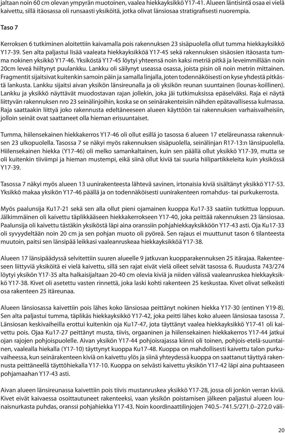 Taso 7 Kerroksen 6 tutkiminen aloitettiin kaivamalla pois rakennuksen 23 sisäpuolella ollut tumma hiekkayksikkö Y17-39.