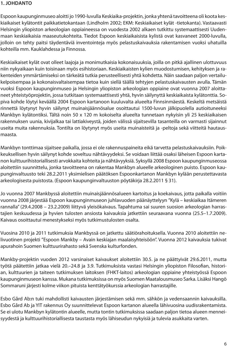 Tiedot Espoon keskiaikaisista kylistä ovat kasvaneet 2000-luvulla, jolloin on tehty paitsi täydentäviä inventointeja myös pelastuskaivauksia rakentamisen vuoksi uhatuilla kohteilla mm.