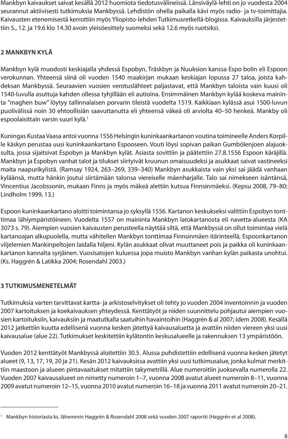 30 avoin yleisöesittely suomeksi sekä 12.6 myös ruotsiksi. 2 MANKBYN KYLÄ Mankbyn kylä muodosti keskiajalla yhdessä Espobyn, Träskbyn ja Nuuksion kanssa Espo bolin eli Espoon verokunnan.