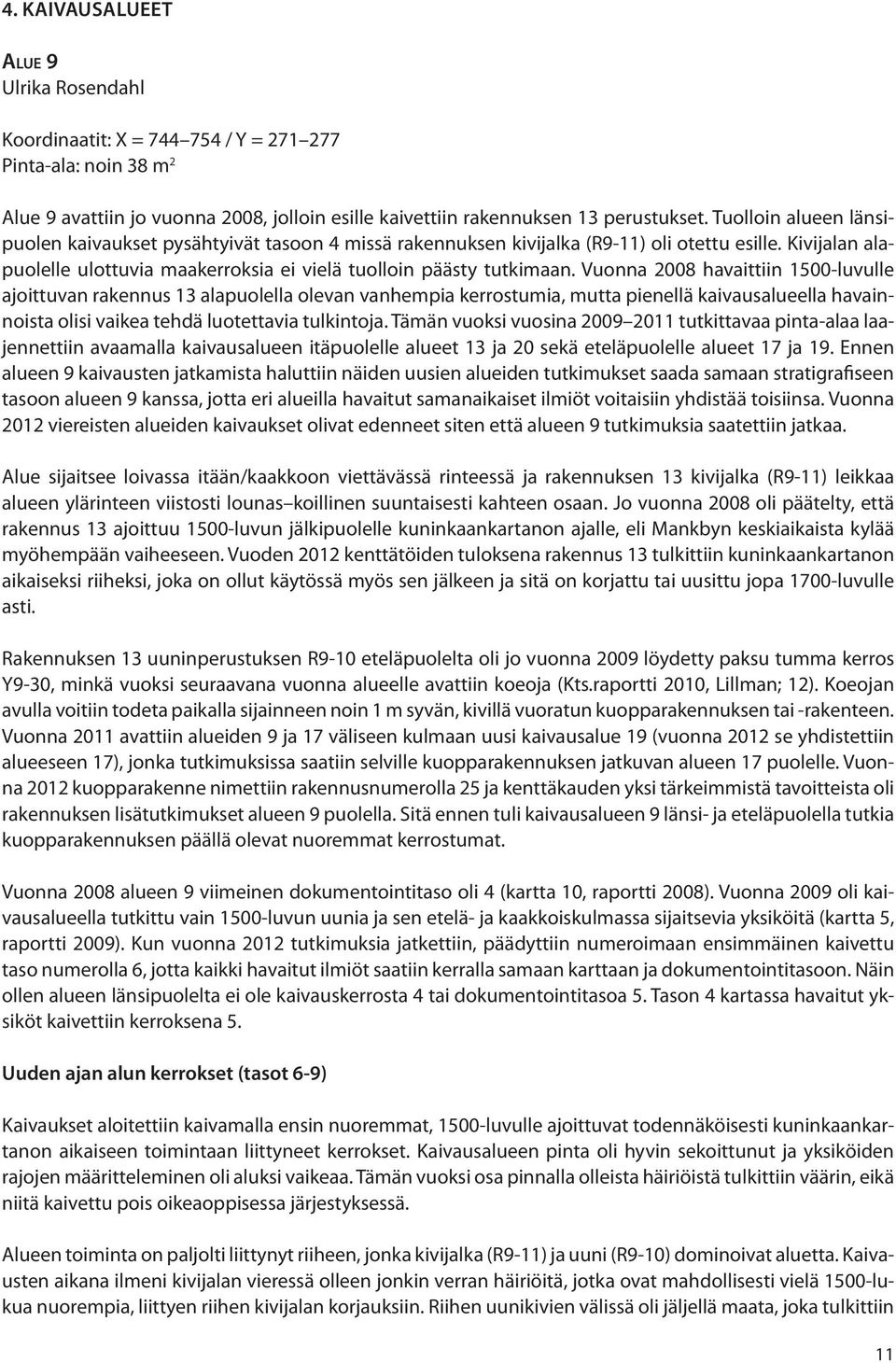 Vuonna 2008 havaittiin 1500-luvulle ajoittuvan rakennus 13 alapuolella olevan vanhempia kerrostumia, mutta pienellä kaivausalueella havainnoista olisi vaikea tehdä luotettavia tulkintoja.