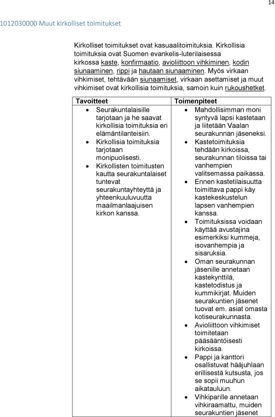 Myös virkaan vihkimiset, tehtävään siunaamiset, virkaan asettamiset ja muut vihkimiset ovat kirkollisia toimituksia, samoin kuin rukoushetket.