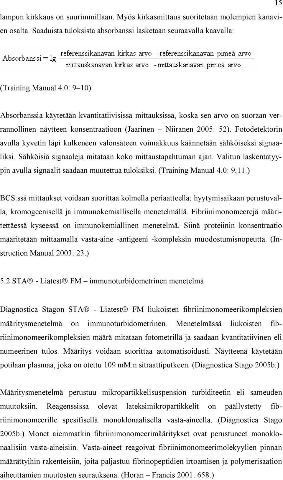 Fotodetektorin avulla kyvetin läpi kulkeneen valonsäteen voimakkuus käännetään sähköiseksi signaaliksi. Sähköisiä signaaleja mitataan koko mittaustapahtuman ajan.