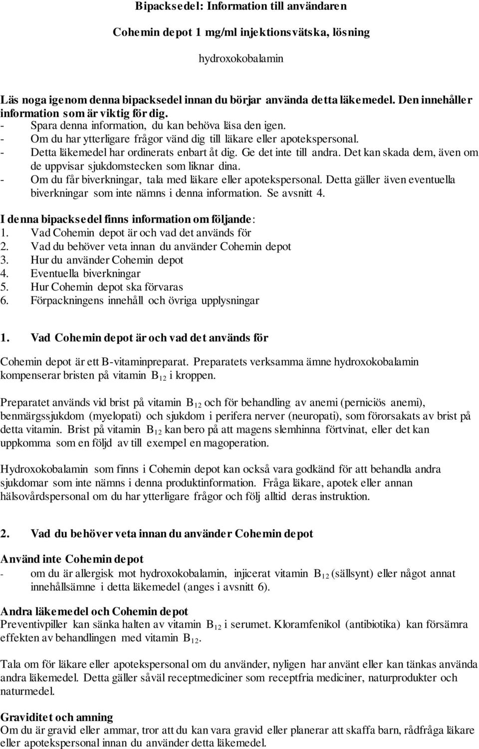 - Detta läkemedel har ordinerats enbart åt dig. Ge det inte till andra. Det kan skada dem, även om de uppvisar sjukdomstecken som liknar dina.