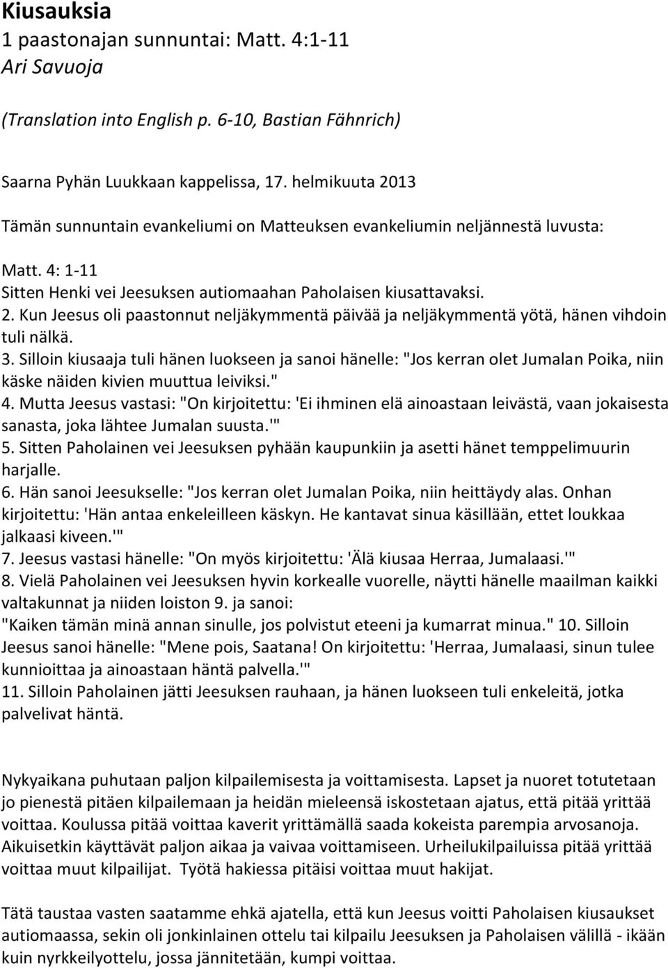 3. Silloin kiusaaja tuli hänen luokseen ja sanoi hänelle: "Jos kerran olet Jumalan Poika, niin käske näiden kivien muuttua leiviksi." 4.