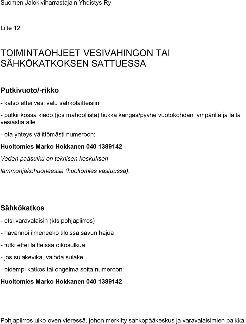 vuotokohdan ympärille ja laita vesiastia alle - ota yhteys välittömästi numeroon: Huoltomies Marko Hokkanen 040 1389142 Veden pääsulku on teknisen keskuksen lämmönjakohuoneessa