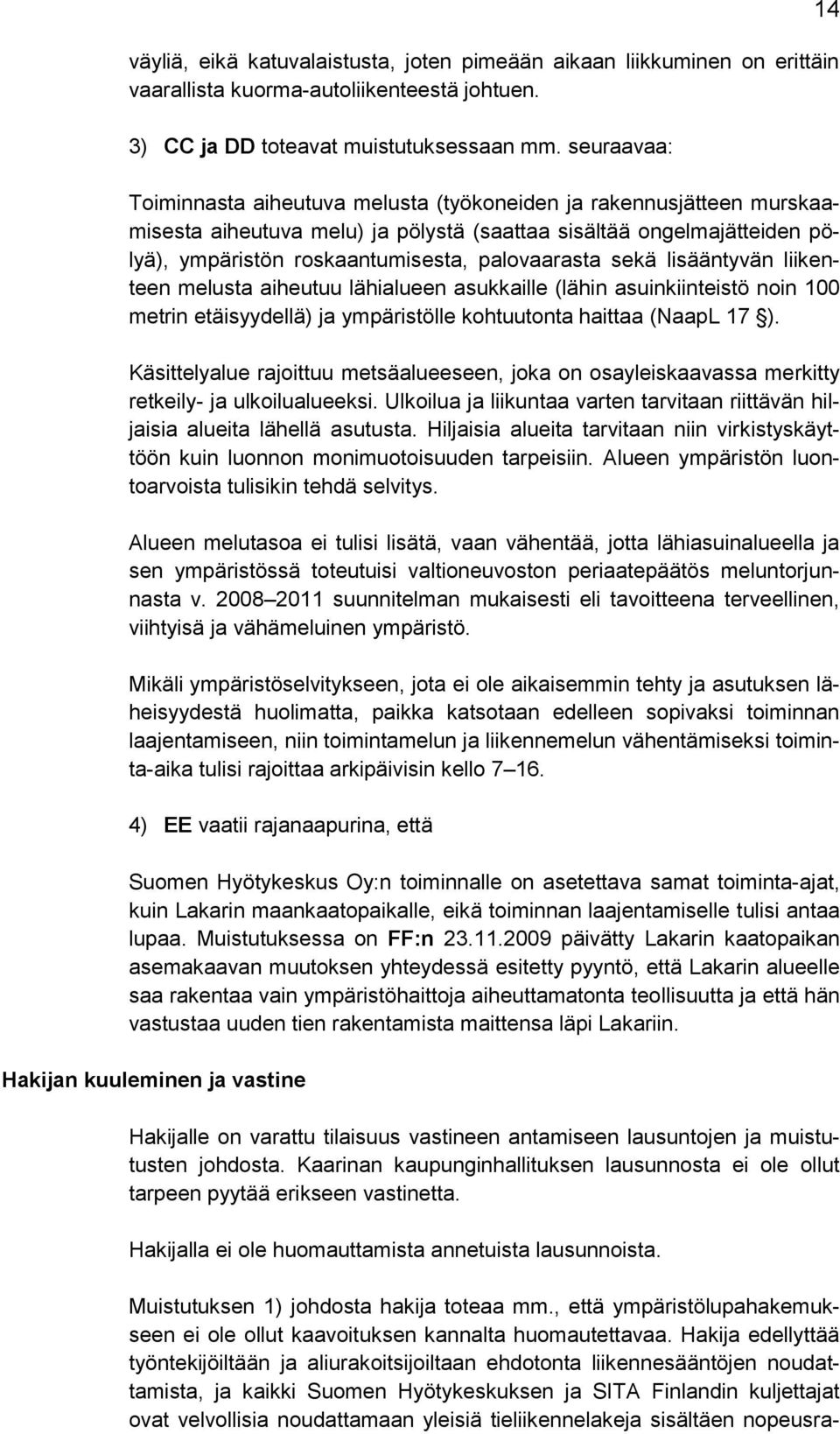 sekä lisääntyvän liikenteen melusta aiheutuu lähialueen asukkaille (lähin asuinkiinteistö noin 100 metrin etäisyydellä) ja ympäristölle kohtuutonta haittaa (NaapL 17 ).