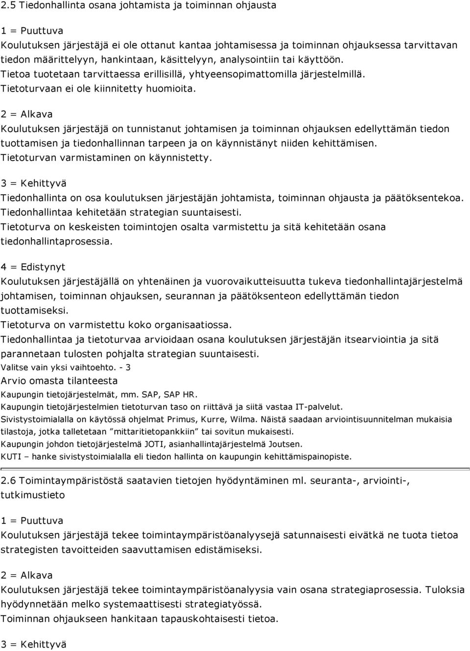 Koulutuksen järjestäjä on tunnistanut johtamisen ja toiminnan ohjauksen edellyttämän tiedon tuottamisen ja tiedonhallinnan tarpeen ja on käynnistänyt niiden kehittämisen.