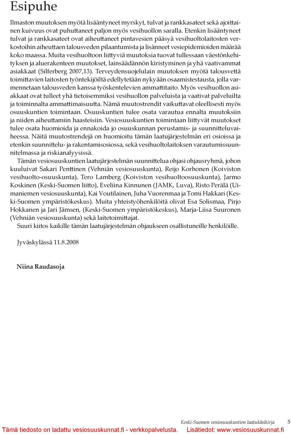 Muita vesihuoltoon liittyviä muutoksia tuovat tullessaan väestönkehityksen ja aluerakenteen muutokset, lainsäädännön kiristyminen ja yhä vaativammat asiakkaat (Silferberg 2007,13).