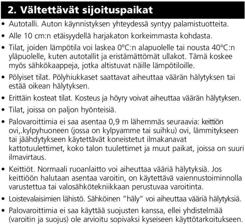 Pölyiset tilat. Pölyhiukkaset saattavat aiheuttaa väärän hälytyksen tai estää oikean hälytyksen. Erittäin kosteat tilat. Kosteus ja höyry voivat aiheuttaa väärän hälytyksen.