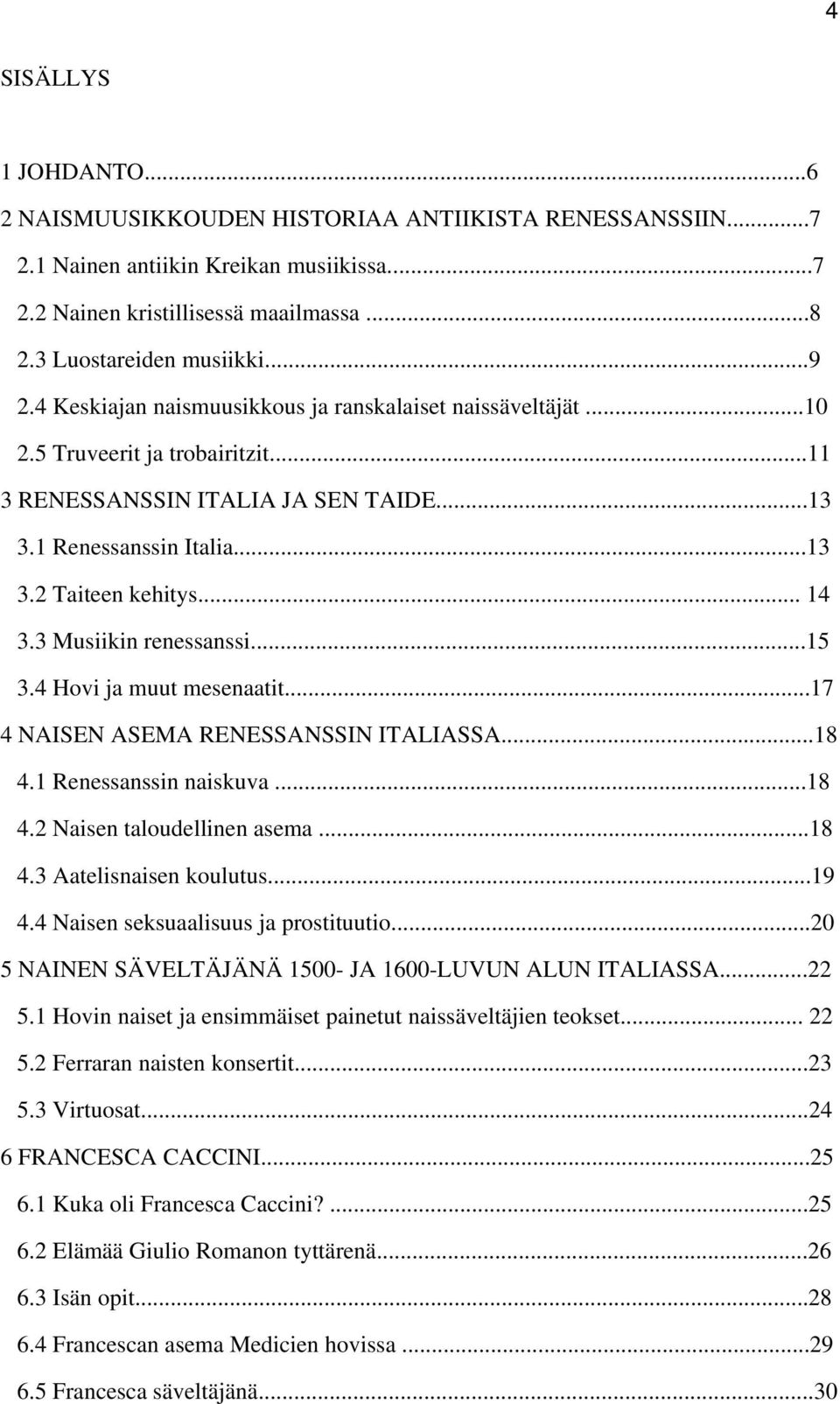 3 Musiikin renessanssi...15 3.4 Hovi ja muut mesenaatit...17 4 NAISEN ASEMA RENESSANSSIN ITALIASSA...18 4.1 Renessanssin naiskuva...18 4.2 Naisen taloudellinen asema...18 4.3 Aatelisnaisen koulutus.