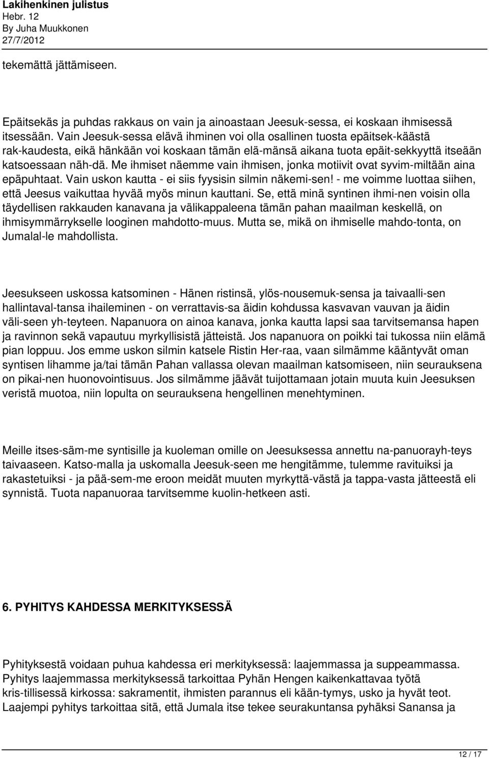 Me ihmiset näemme vain ihmisen, jonka motiivit ovat syvim miltään aina epäpuhtaat. Vain uskon kautta - ei siis fyysisin silmin näkemi sen!