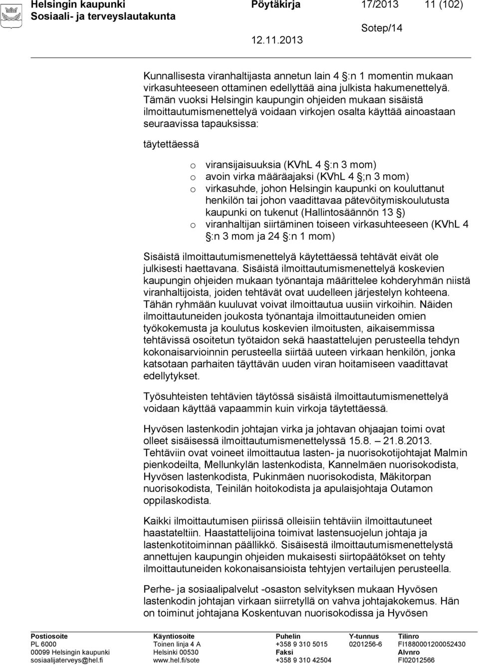 3 mom) avoin virka määräajaksi (KVhL 4 ;n 3 mom) virkasuhde, johon Helsingin kaupunki on kouluttanut henkilön tai johon vaadittavaa pätevöitymiskoulutusta kaupunki on tukenut (Hallintosäännön 13 ) o