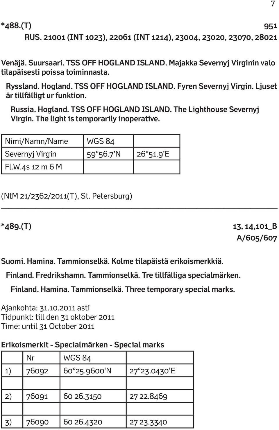 The light is temporarily inoperative. Nimi/Namn/Name WGS 84 Severnyj Virgin 59 56.7 N 26 51.9 E Fl.W.4s 12 m 6 M (NtM 21/2362/2011(T), St. Petersburg) *489.(T) 13, 14,101_B A/605/607 Suomi. Hamina.