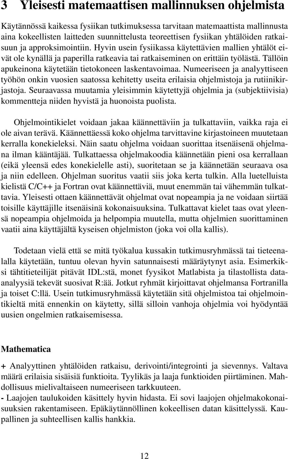 Tällöin apukeinona käytetään tietokoneen laskentavoimaa. Numeeriseen ja analyyttiseen työhön onkin vuosien saatossa kehitetty useita erilaisia ohjelmistoja ja rutiinikirjastoja.