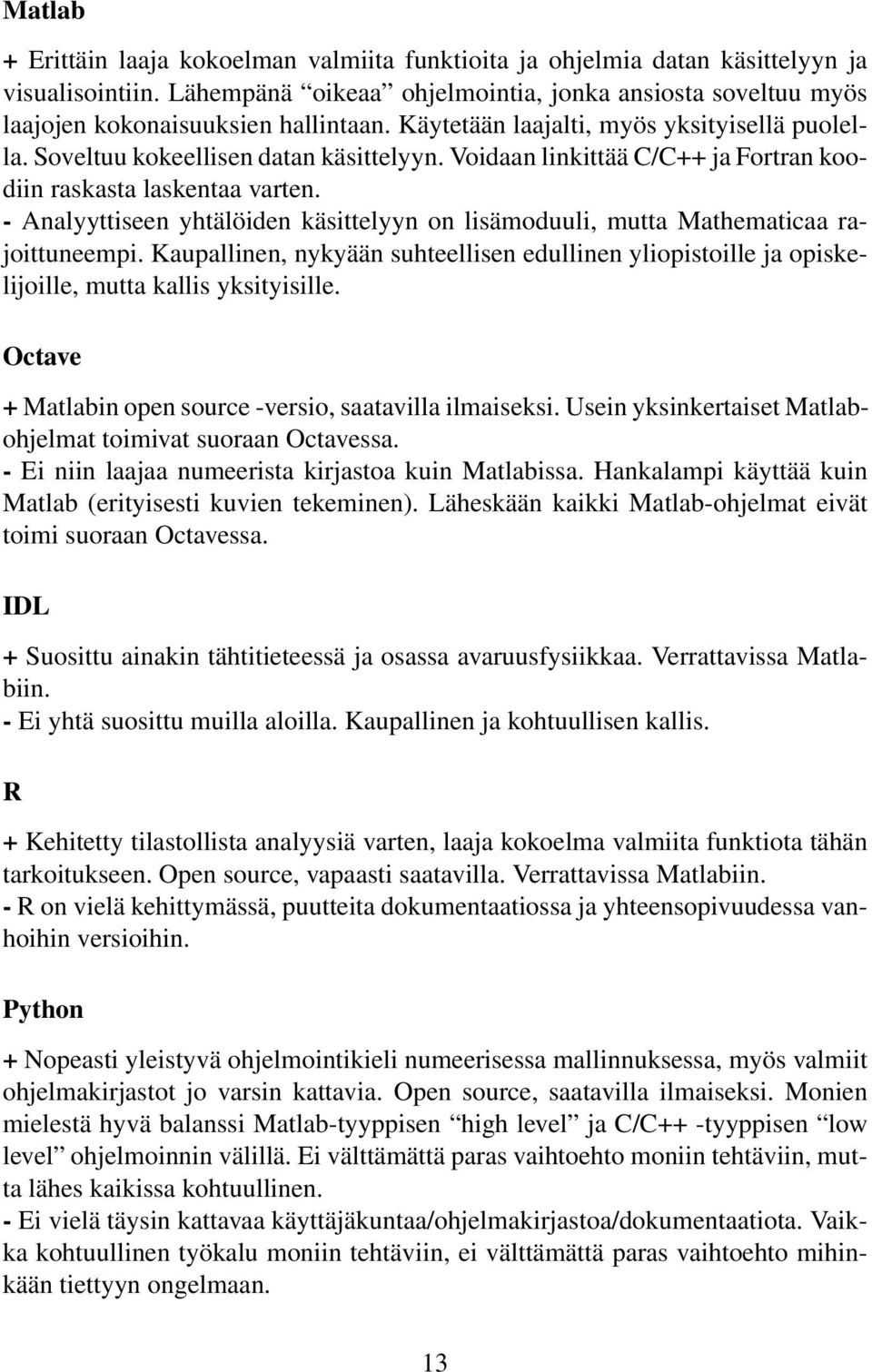 - Analyyttiseen yhtälöiden käsittelyyn on lisämoduuli, mutta Mathematicaa rajoittuneempi. Kaupallinen, nykyään suhteellisen edullinen yliopistoille ja opiskelijoille, mutta kallis yksityisille.