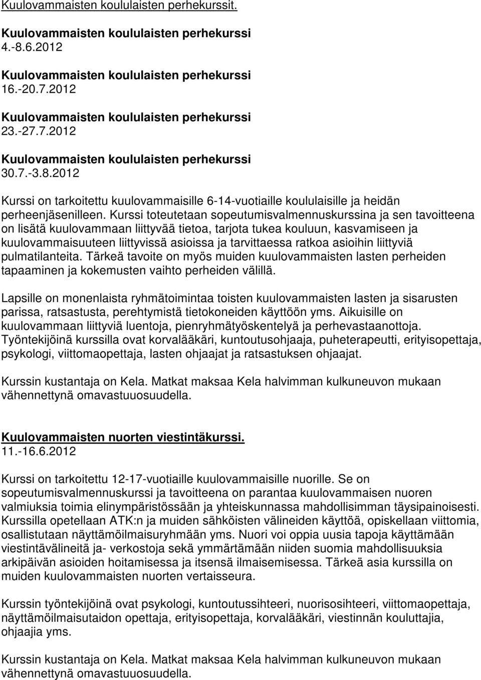 tarvittaessa ratkoa asioihin liittyviä pulmatilanteita. Tärkeä tavoite on myös muiden kuulovammaisten lasten perheiden tapaaminen ja kokemusten vaihto perheiden välillä.