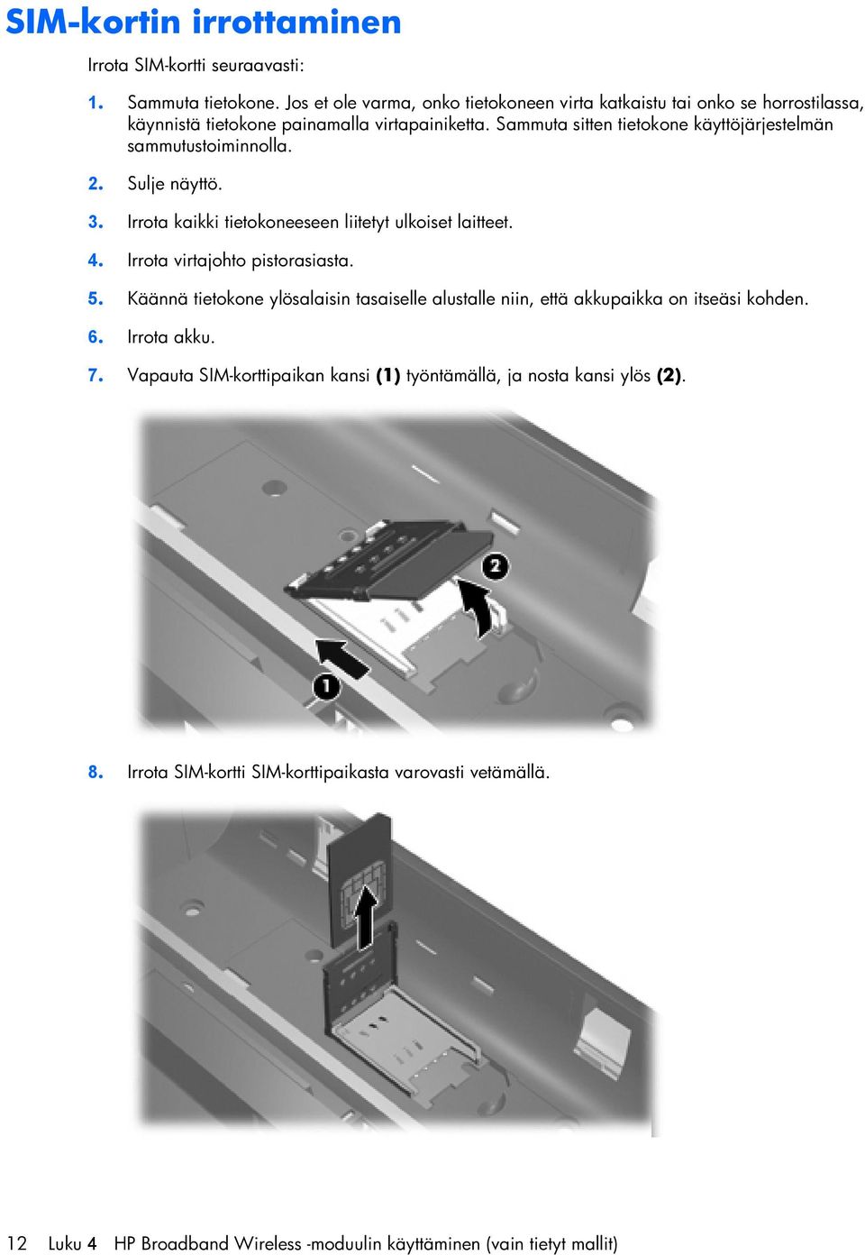 Sammuta sitten tietokone käyttöjärjestelmän sammutustoiminnolla. 2. Sulje näyttö. 3. Irrota kaikki tietokoneeseen liitetyt ulkoiset laitteet. 4.