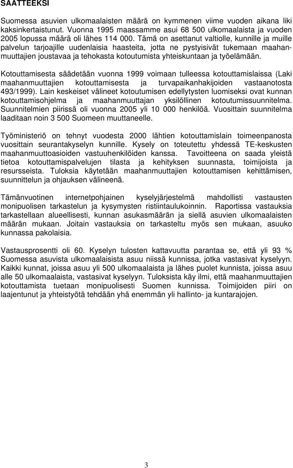 Tämä on asettanut valtiolle, kunnille ja muille palvelun tarjoajille uudenlaisia haasteita, jotta ne pystyisivät tukemaan maahanmuuttajien joustavaa ja tehokasta kotoutumista yhteiskuntaan ja