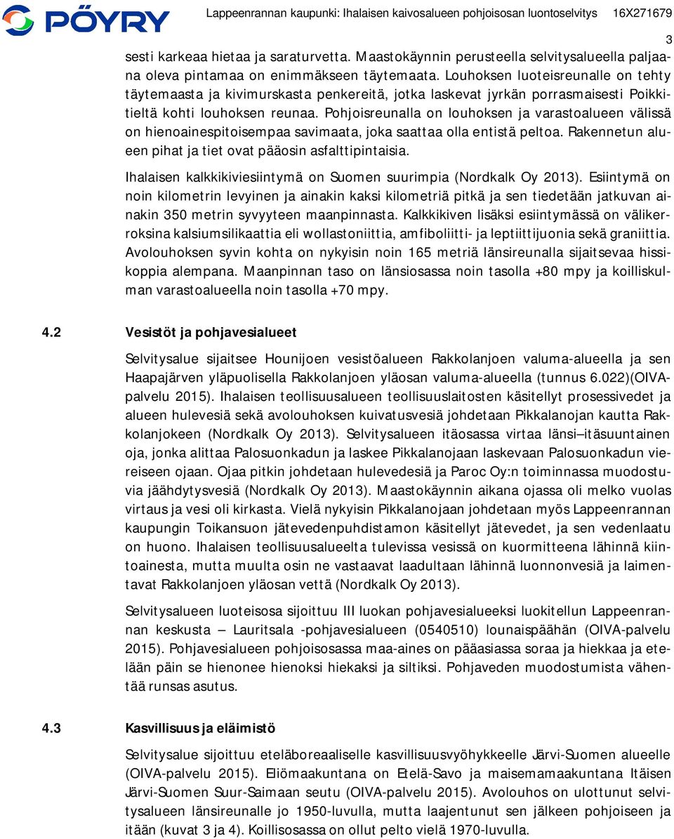 Pohjoisreunalla on louhoksen ja varastoalueen välissä on hienoainespitoisempaa savimaata, joka saattaa olla entistä peltoa. Rakennetun alueen pihat ja tiet ovat pääosin asfalttipintaisia.