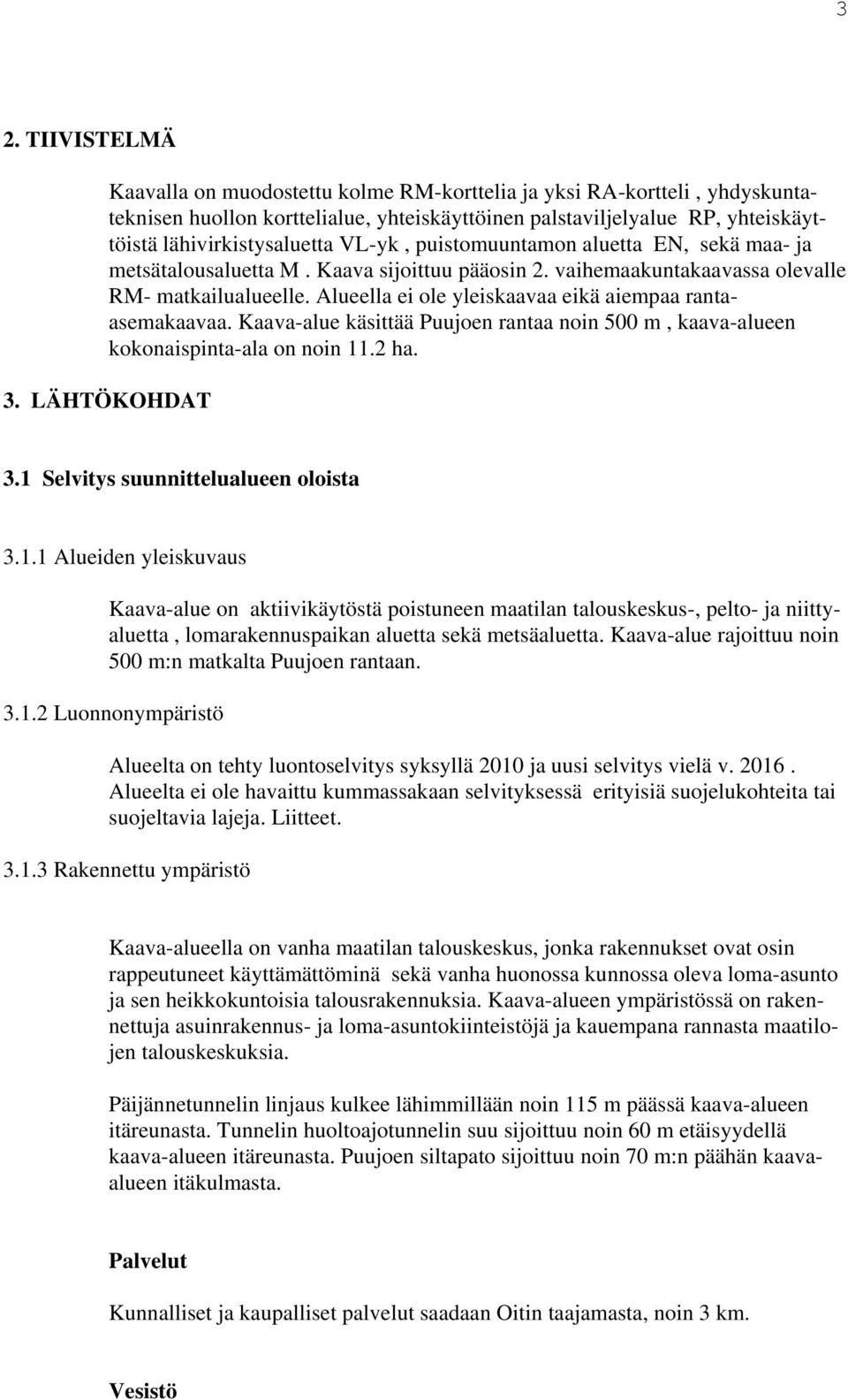 Alueella ei ole yleiskaavaa eikä aiempaa rantaasemakaavaa. Kaava-alue käsittää Puujoen rantaa noin 500 m, kaava-alueen kokonaispinta-ala on noin 11.2 ha. 3. LÄHTÖKOHDAT 3.