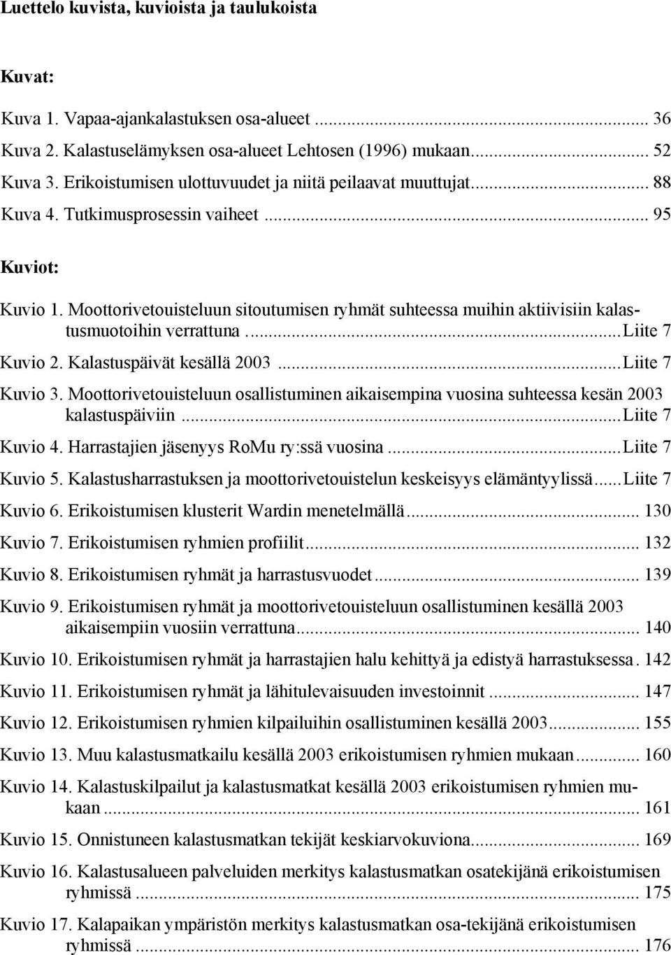 Moottorivetouisteluun sitoutumisen ryhmät suhteessa muihin aktiivisiin kalastusmuotoihin verrattuna...liite 7 Kuvio 2. Kalastuspäivät kesällä 2003...Liite 7 Kuvio 3.