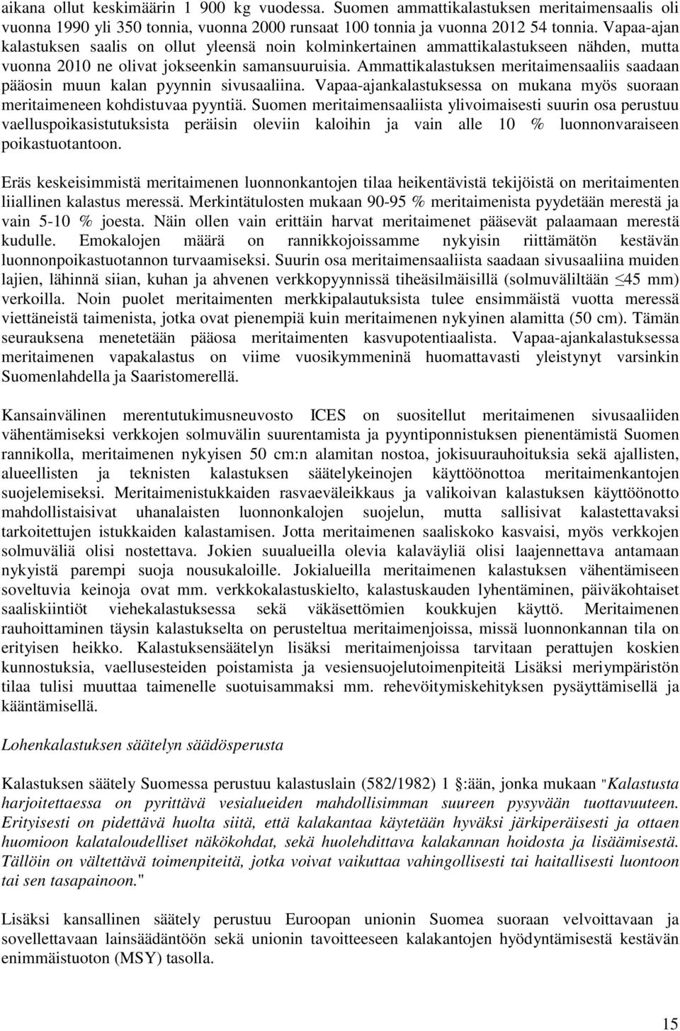 Ammattikalastuksen meritaimensaaliis saadaan pääosin muun kalan pyynnin sivusaaliina. Vapaa-ajankalastuksessa on mukana myös suoraan meritaimeneen kohdistuvaa pyyntiä.