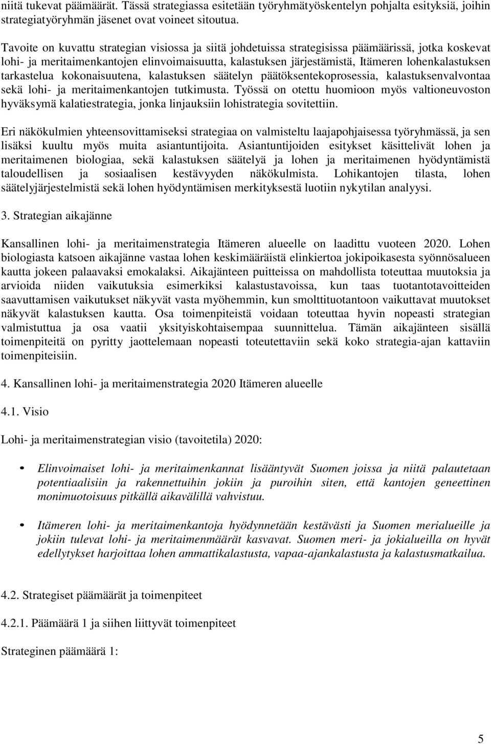 lohenkalastuksen tarkastelua kokonaisuutena, kalastuksen säätelyn päätöksentekoprosessia, kalastuksenvalvontaa sekä lohi- ja meritaimenkantojen tutkimusta.