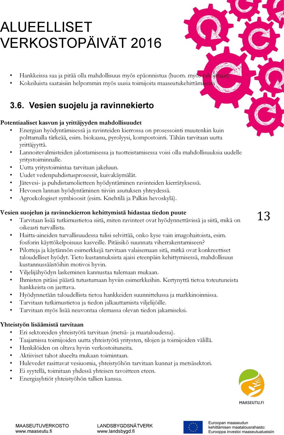 biokaasu, pyrolyysi, kompostointi. Tähän tarvitaan uutta yrittäjyyttä. Lannoitevalmisteiden jalostamisessa ja tuotteistamisessa voisi olla mahdollisuuksia uudelle yritystoiminnalle.