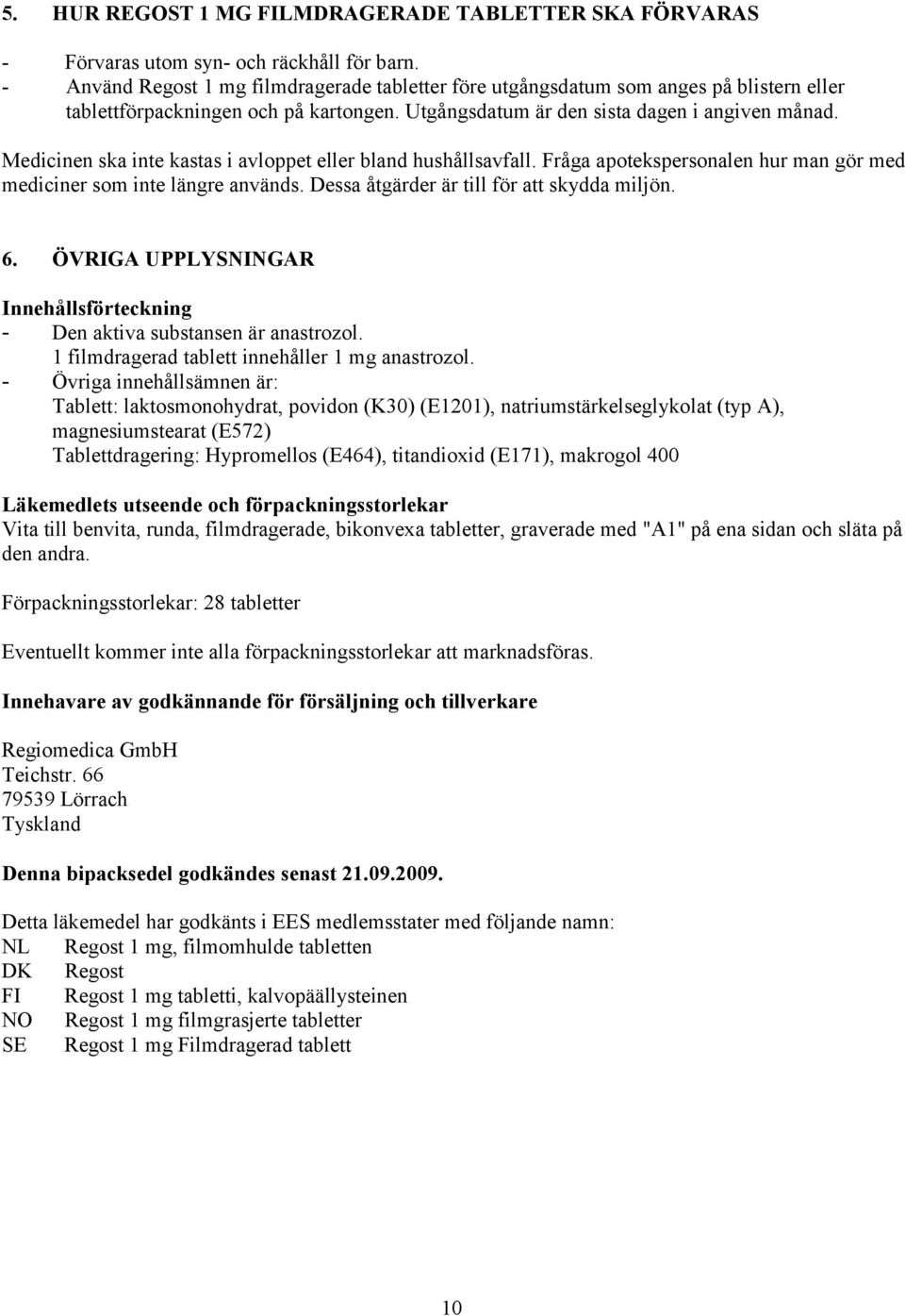 Medicinen ska inte kastas i avloppet eller bland hushållsavfall. Fråga apotekspersonalen hur man gör med mediciner som inte längre används. Dessa åtgärder är till för att skydda miljön. 6.