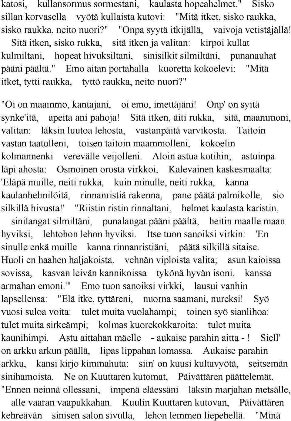 " Emo aitan portahalla kuoretta kokoelevi: "Mitä itket, tytti raukka, tyttö raukka, neito nuori?" "Oi on maammo, kantajani, oi emo, imettäjäni! Onp' on syitä synke'itä, apeita ani pahoja!