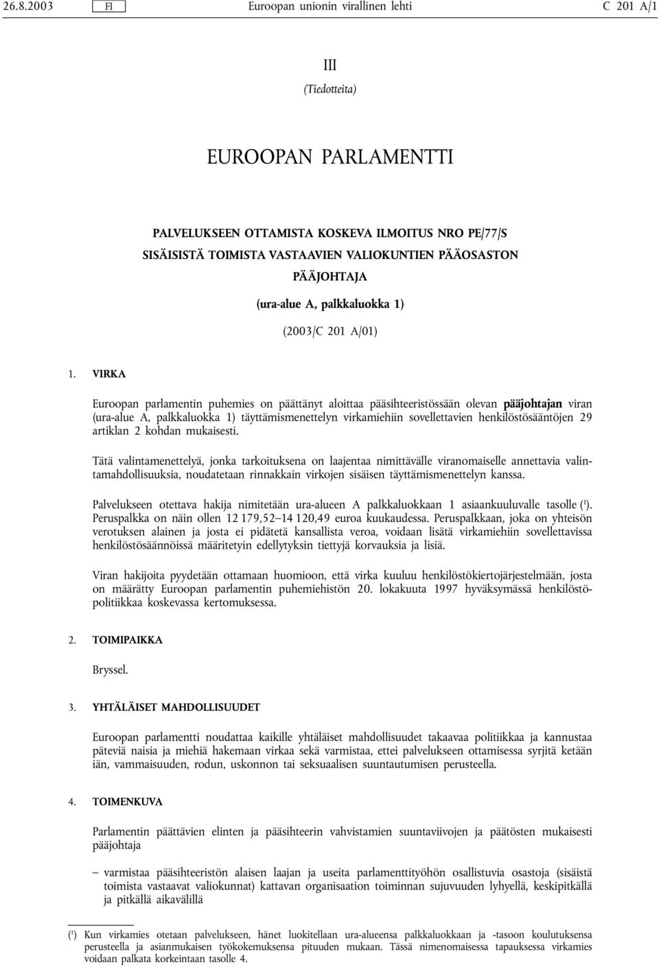 VIRKA Euroopan parlamentin puhemies on päättänyt aloittaa pääsihteeristössään olevan pääjohtajan viran (ura-alue A, palkkaluokka 1) täyttämismenettelyn virkamiehiin sovellettavien henkilöstösääntöjen