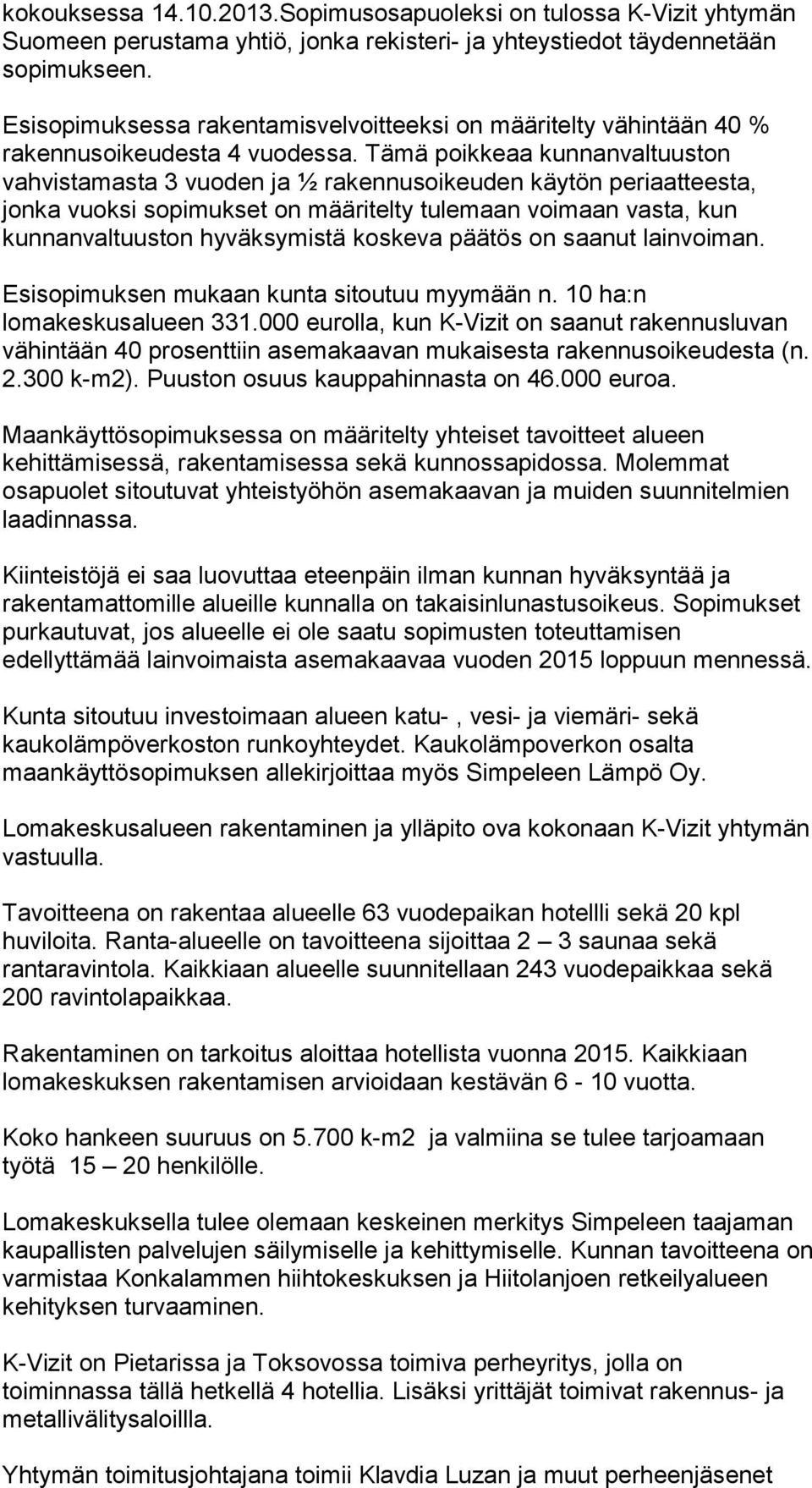 Tämä poikkeaa kunnanvaltuuston vahvistamasta 3 vuoden ja ½ rakennusoikeuden käytön periaatteesta, jonka vuoksi sopimukset on määritelty tulemaan voimaan vasta, kun kunnanvaltuuston hyväksymistä