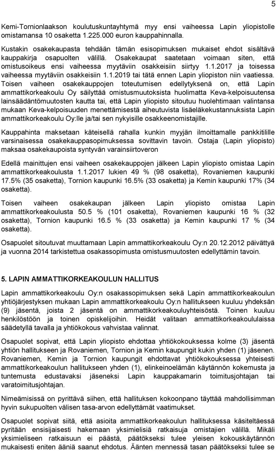 Osakekaupat saatetaan voimaan siten, että omistusoikeus ensi vaiheessa myytäviin osakkeisiin siirtyy 1.1.2017 ja toisessa vaiheessa myytäviin osakkeisiin 1.1.2019 tai tätä ennen Lapin yliopiston niin vaatiessa.