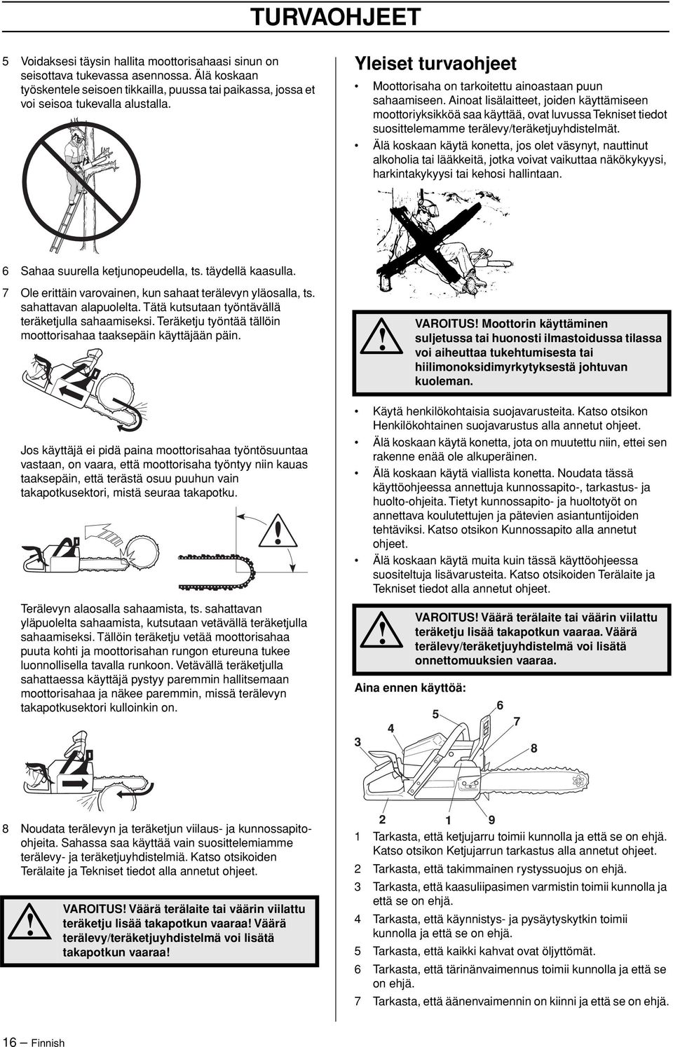 Ainoat lisälaitteet, joiden käyttämiseen moottoriyksikköä saa käyttää, ovat luvussa Tekniset tiedot suosittelemamme terälevy/teräketjuyhdistelmät.