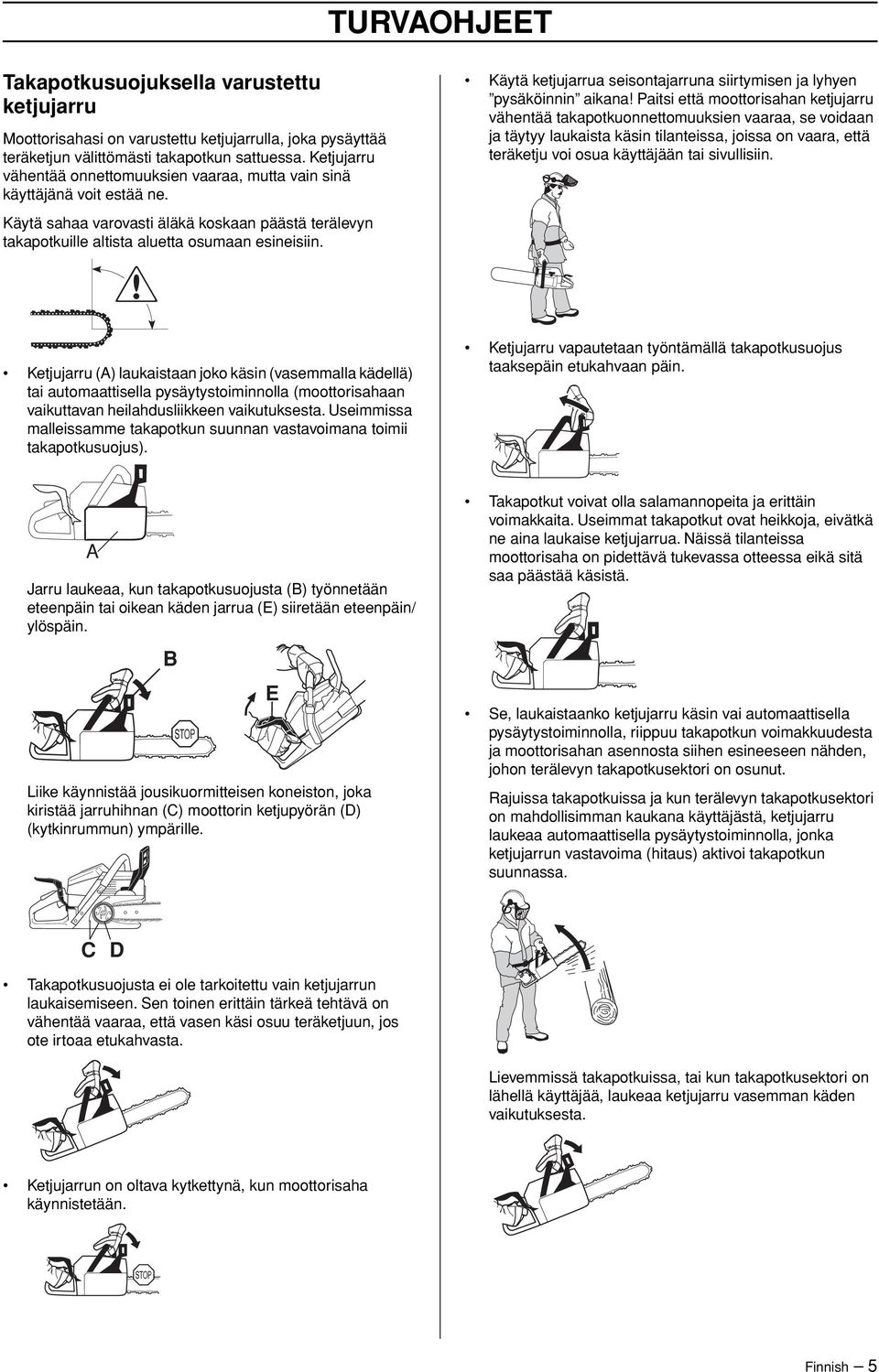 Käytä ketjujarrua seisontajarruna siirtymisen ja lyhyen pysäköinnin aikana Paitsi että moottorisahan ketjujarru vähentää takapotkuonnettomuuksien vaaraa, se voidaan ja täytyy laukaista käsin