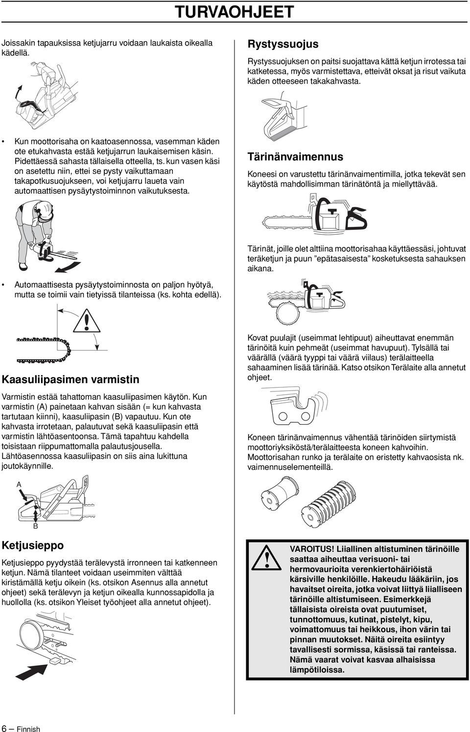 Kun moottorisaha on kaatoasennossa, vasemman käden ote etukahvasta estää ketjujarrun laukaisemisen käsin. Pidettäessä sahasta tällaisella otteella, ts.