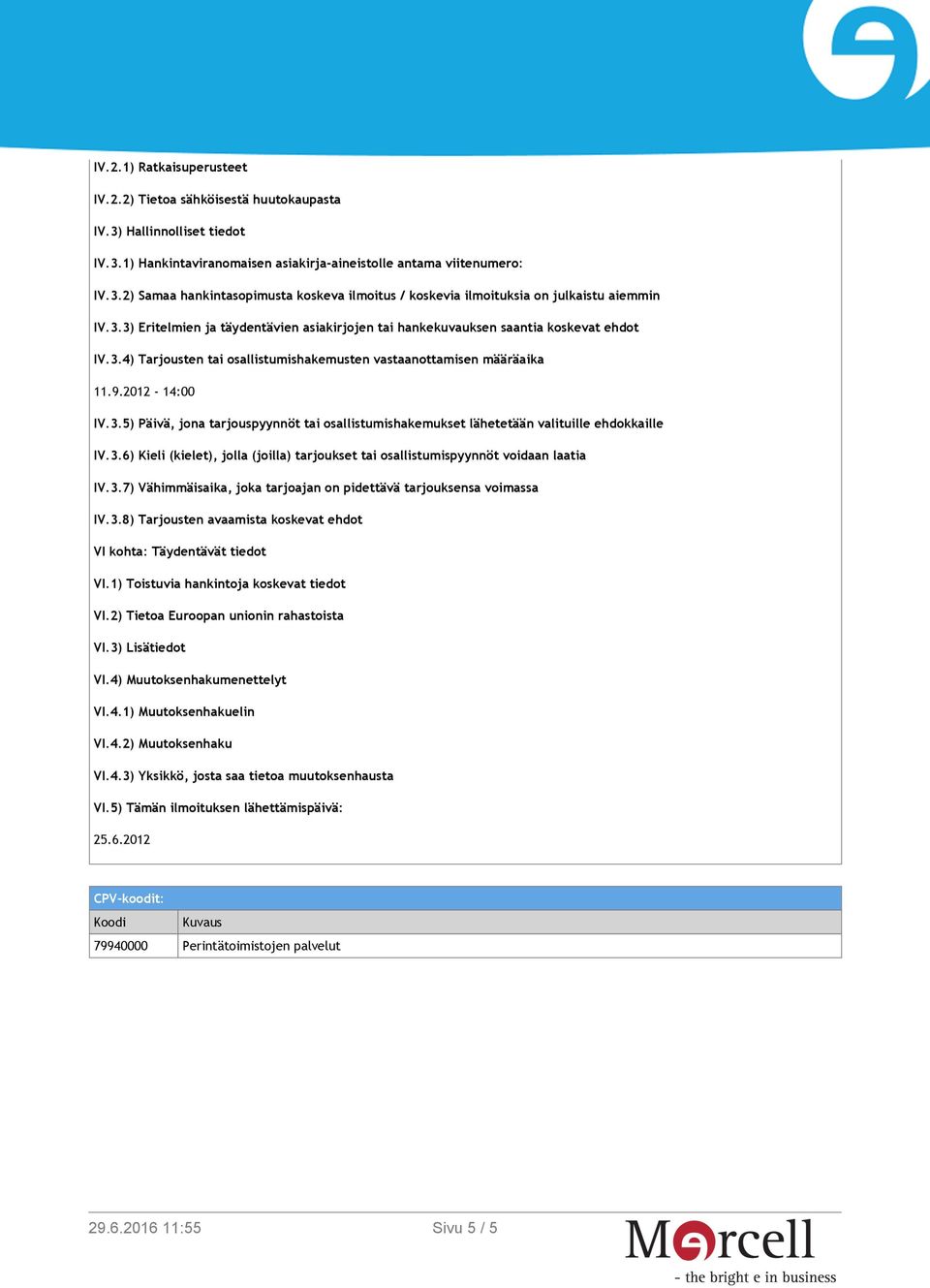 3.6) Kieli (kielet), jolla (joilla) tarjoukset tai osallistumispyynnöt voidaan laatia IV.3.7) Vähimmäisaika, joka tarjoajan on pidettävä tarjouksensa voimassa IV.3.8) Tarjousten avaamista koskevat ehdot VI kohta: Täydentävät tiedot VI.