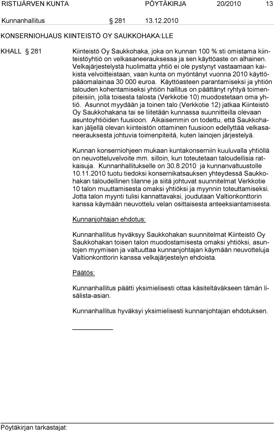 Velkajärjestelystä huolimatta yhtiö ei ole pystynyt vastaamaan kaikista velvoitteistaan, vaan kunta on myöntänyt vuonna 2010 käyttöpääomalainaa 30 000 euroa.