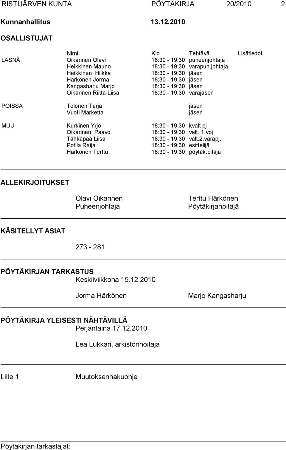 jäsen MUU Kurkinen Yrjö 18:30-19:30 kvalt pj Oikarinen Paavo 18:30-19:30 valt. 1 vpj Tähkäpää Liisa 18:30-19:30 valt.2.varapj. Potila Raija 18:30-19:30 esittelijä Härkönen Terttu 18:30-19:30 pöytäk.