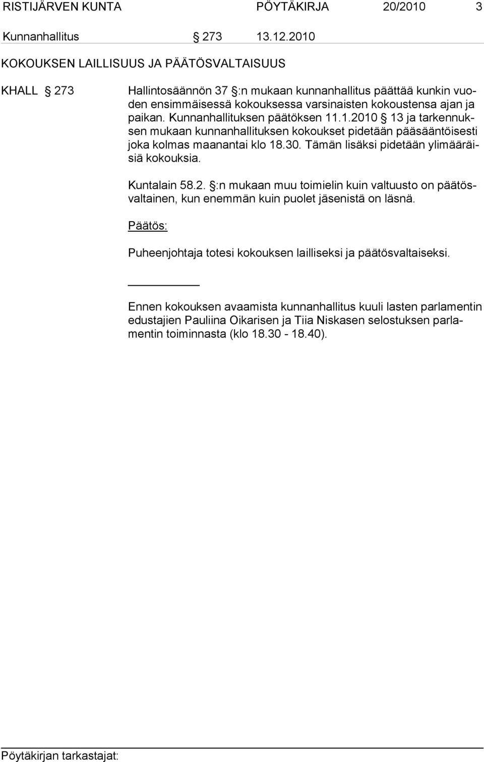 Kunnanhallituksen päätöksen 11.1.2010 13 ja tarkennuksen mu kaan kun nanhallituksen kokoukset pidetään pääsääntöisesti joka kolmas maa nantai klo 18.30. Tämän lisäksi pidetään ylimääräisiä ko kouksia.