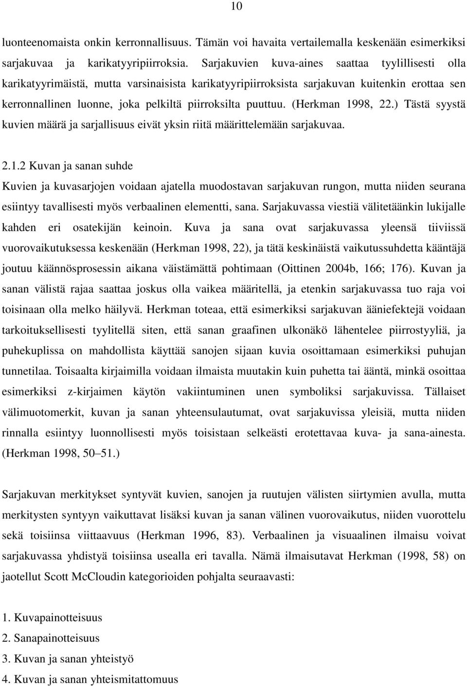 puuttuu. (Herkman 1998, 22.) Tästä syystä kuvien määrä ja sarjallisuus eivät yksin riitä määrittelemään sarjakuvaa. 2.1.2 Kuvan ja sanan suhde Kuvien ja kuvasarjojen voidaan ajatella muodostavan sarjakuvan rungon, mutta niiden seurana esiintyy tavallisesti myös verbaalinen elementti, sana.