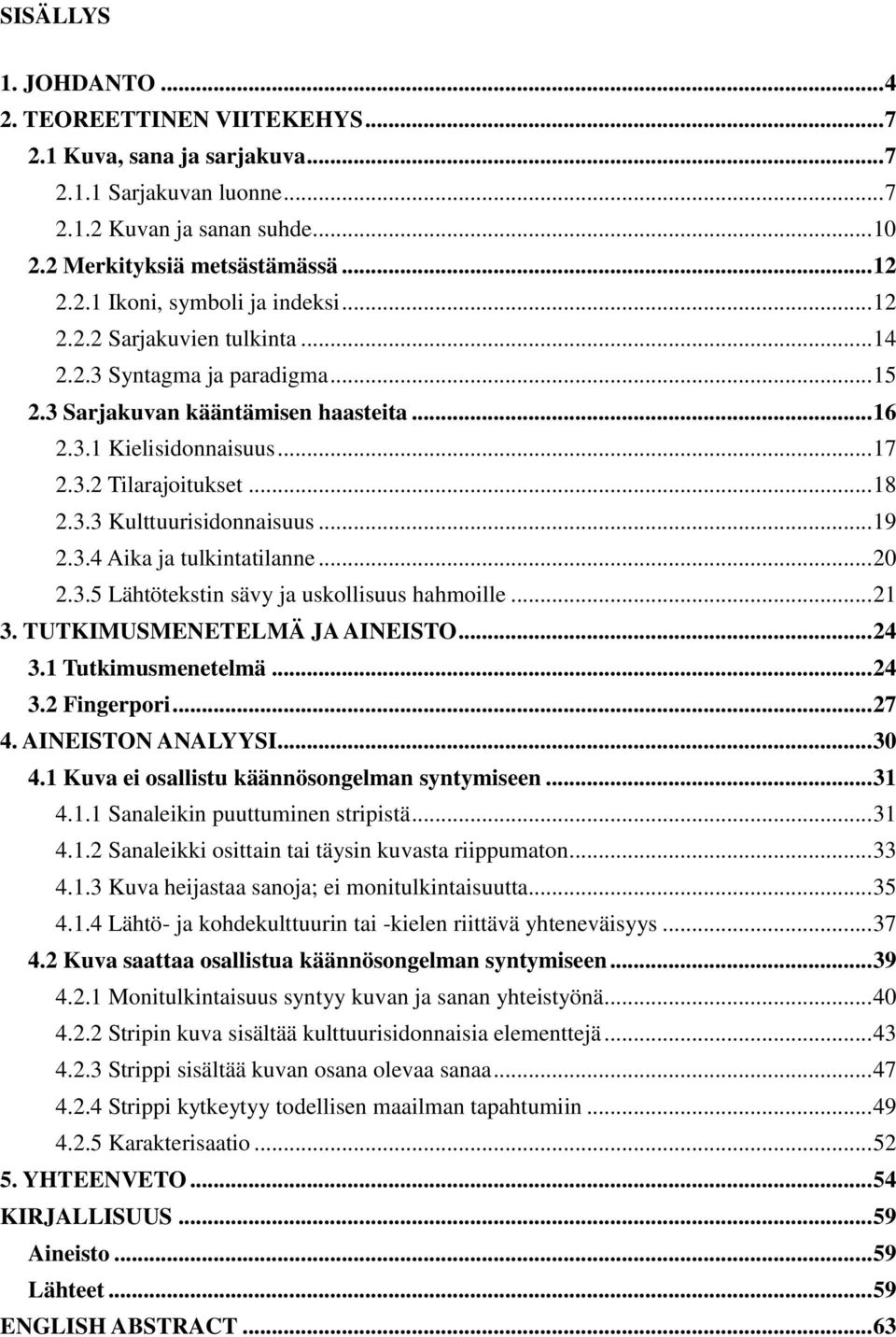 .. 19 2.3.4 Aika ja tulkintatilanne... 20 2.3.5 Lähtötekstin sävy ja uskollisuus hahmoille... 21 3. TUTKIMUSMENETELMÄ JA AINEISTO... 24 3.1 Tutkimusmenetelmä... 24 3.2 Fingerpori... 27 4.