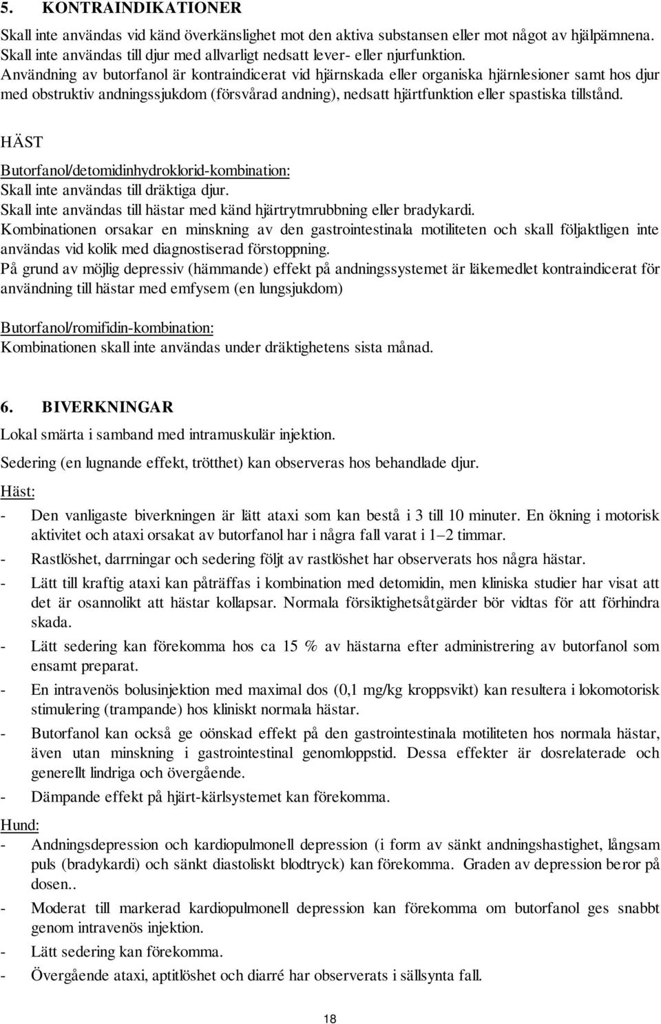 Användning av är kontraindicerat vid hjärnskada eller organiska hjärnlesioner samt hos djur med obstruktiv andningssjukdom (försvårad andning), nedsatt hjärtfunktion eller spastiska tillstånd.