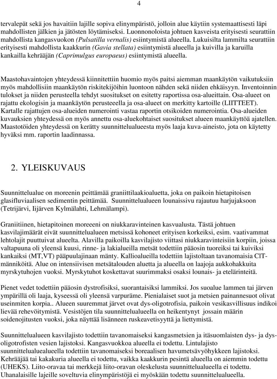 Lukuisilta lammilta seurattiin erityisesti mahdollista kaakkurin (Gavia stellata) esiintymistä alueella ja kuivilla ja karuilla kankailla kehrääjän (Caprimulgus europaeus) esiintymistä alueella.