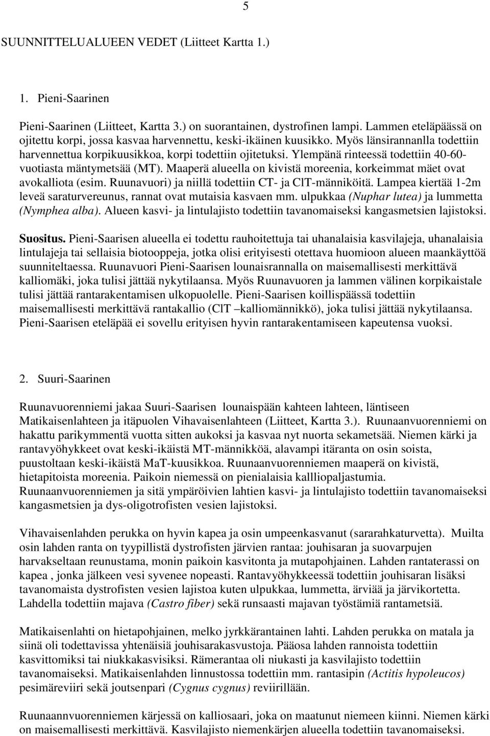 Ylempänä rinteessä todettiin 40-60- vuotiasta mäntymetsää (MT). Maaperä alueella on kivistä moreenia, korkeimmat mäet ovat avokalliota (esim. Ruunavuori) ja niillä todettiin CT- ja ClT-männiköitä.