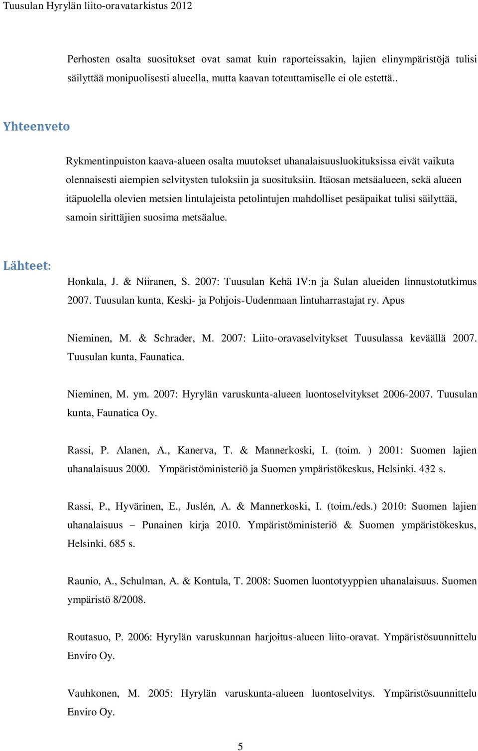 Itäosan metsäalueen, sekä alueen itäpuolella olevien metsien lintulajeista petolintujen mahdolliset pesäpaikat tulisi säilyttää, samoin sirittäjien suosima metsäalue. Lähteet: Honkala, J.