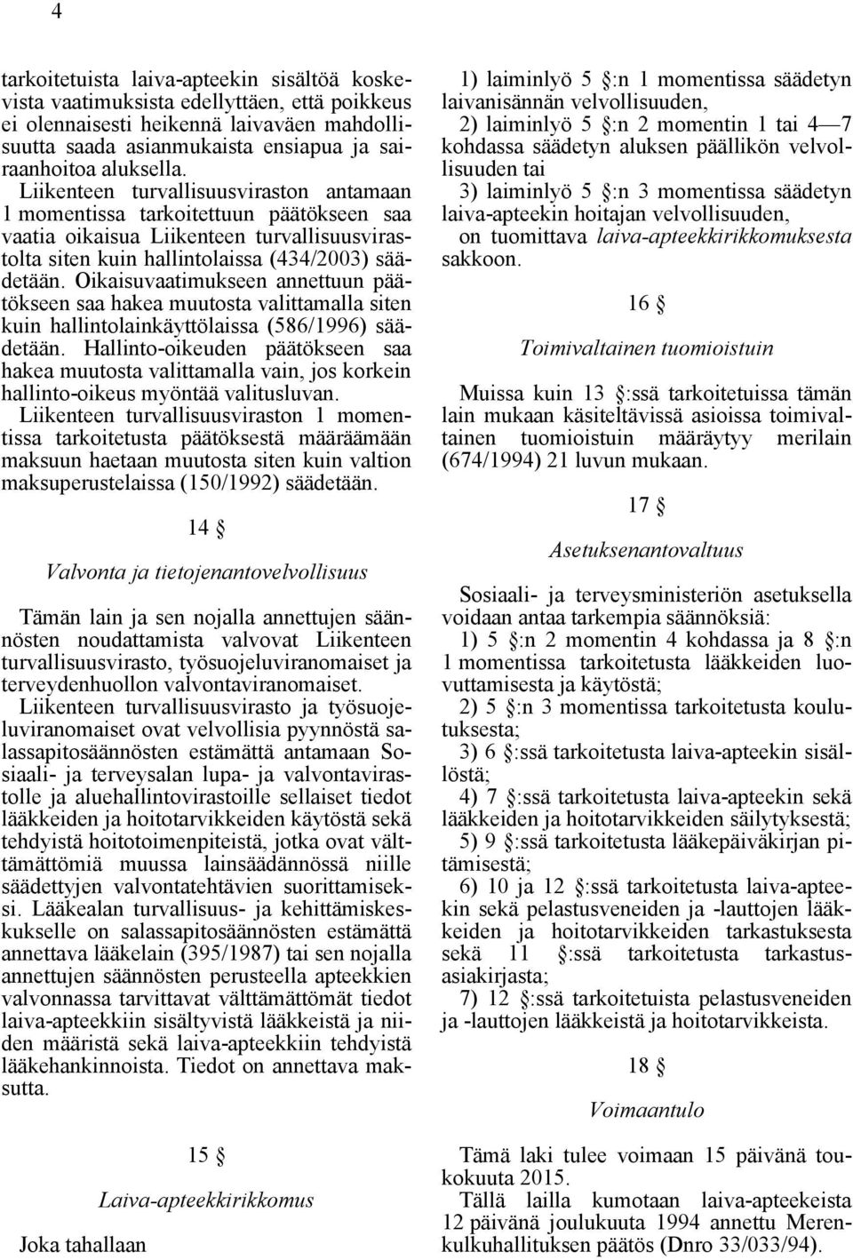 Oikaisuvaatimukseen annettuun päätökseen saa hakea muutosta valittamalla siten kuin hallintolainkäyttölaissa (586/1996) säädetään.